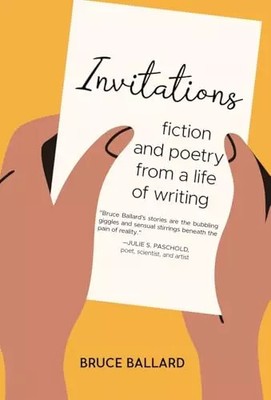 Invitations: Fiction and Poetry From A Life of Writing, Bruce Ballard