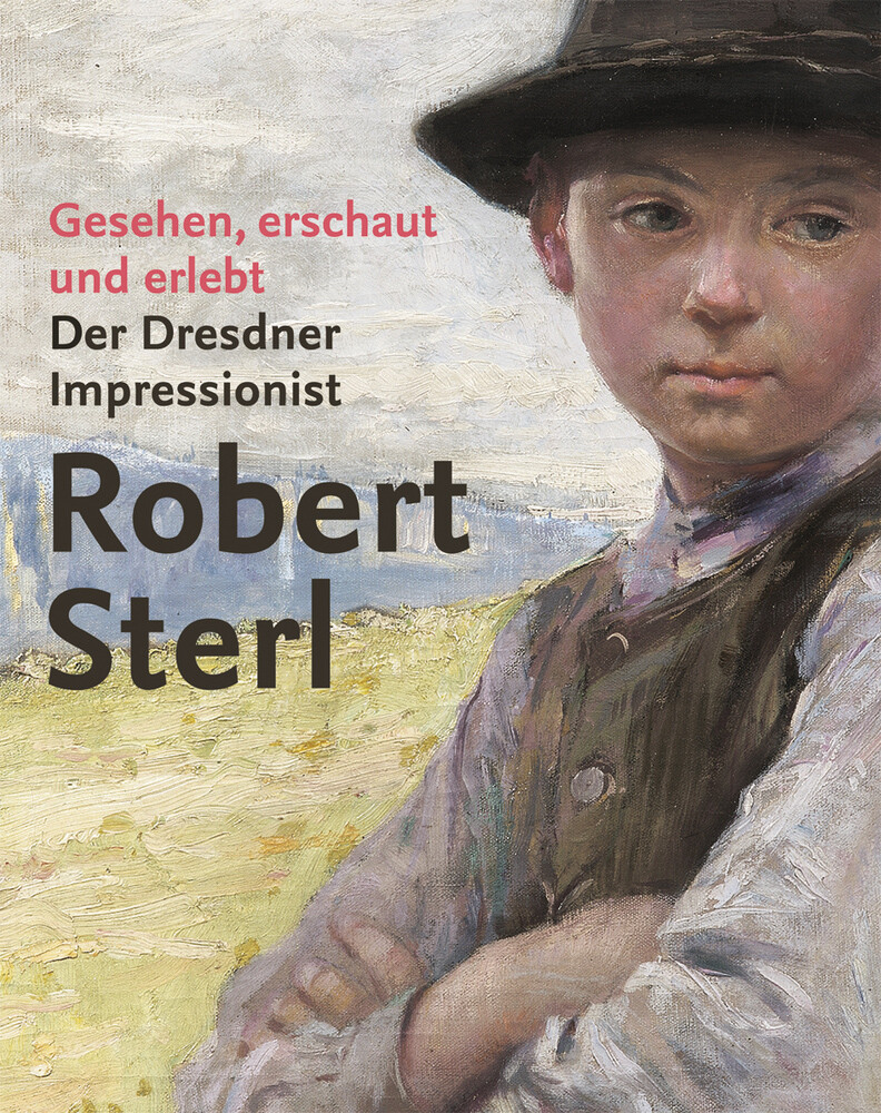Gesehen, Erschaut Und Erlebt. Der Dresdner Impressionist Robert Sterl.