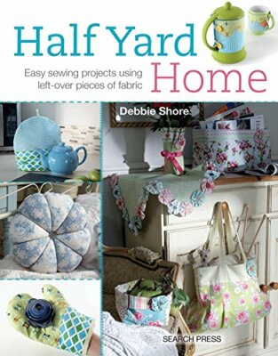 Half Yard Home: Easy Sewing Projects Using Left-Over  by Debbie Shore 178221108X