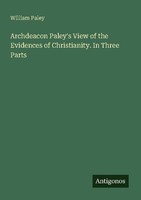 Archdeacon Paley's View Of The Evidences Of Christianity. In Three Parts William