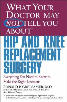 What Your Doctor May Not Tell You about Hip and Knee Replacement Surgery:...
