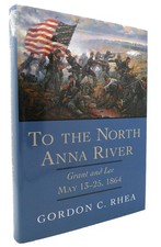 Gordon C. Rhea TO THE NORTH ANNA RIVER Grant and Lee, May 13�25, 1864 1st Editio