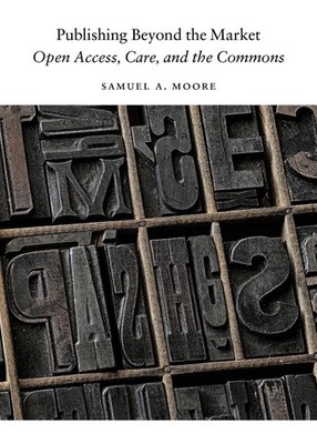 Publishing Beyond the Market: Open Access, Care, and the Commons by Samuel A. Mo