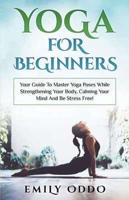 Yoga für Anfänger: Ihr Leitfaden, um Yoga-Posen zu meistern und gleichzeitig Ihre...