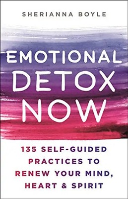 Emotional Detox Now: 135 Self-guided Practices to Renew Your Mind, Heart & Spiri