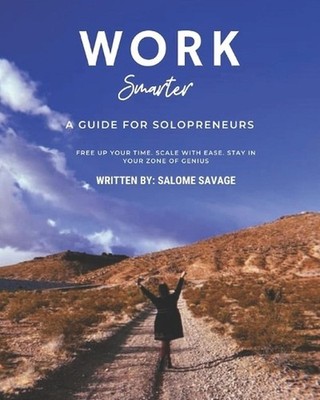 Work Smarter: A Guide For Solopreneurs: Free up your time. Scale with ease. stay