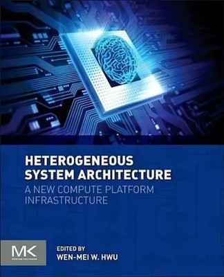 Heterogeneous System Architecture A New Compute Platform Infrastructure Hwu Buch