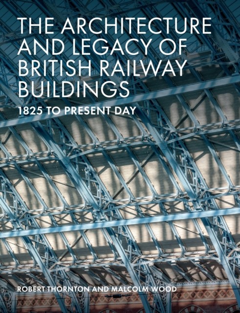 The Architecture and Legacy of British Railway Buildings by Malcolm Wood