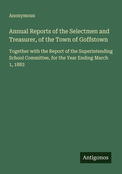 Annual Reports Of The Selectmen And Treasurer, Of The Town Of Goffstown Anonymou-image