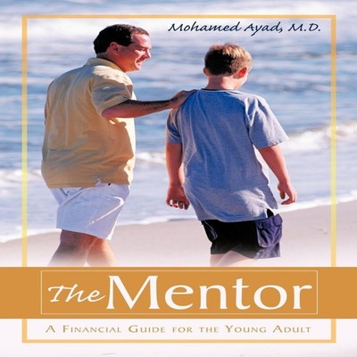 The Mentor A Financial Guide for the Young Adult Mohamed Ayad M.D
