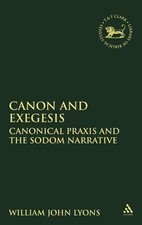 Canon and Exegesis: Canonical Praxis and the Sodom Narrative by William John Lyo