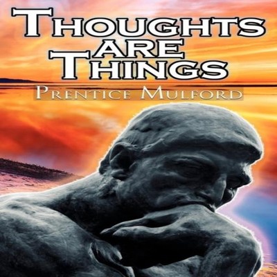 Thoughts Are Things Prentice Mulford's Positive Thinking and Law
