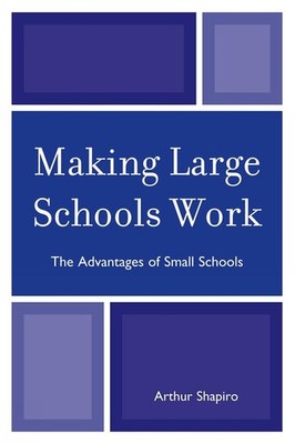 Making Large Schools Work: The Advantages of Small Schools by Arthur Shapiro (En