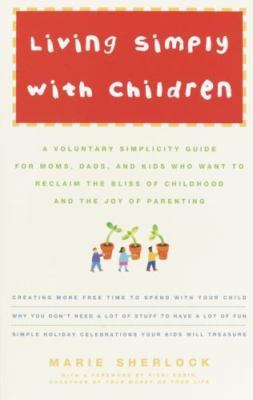 Living Simply with Children: A Voluntary Simplicity Guide for Moms, Dads, and...