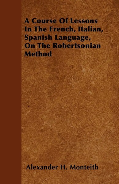 Alexander H. Monteith | A Course Of Lessons In The French, Italian, Spanish...-image