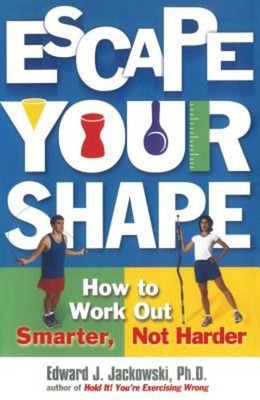 Escape Your Shape : How to Work Out Smarter, Not Harder Edward Ja