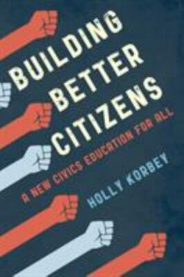 Building Better Citizens : A New Civics Education for All, Paperback by Korbe...
