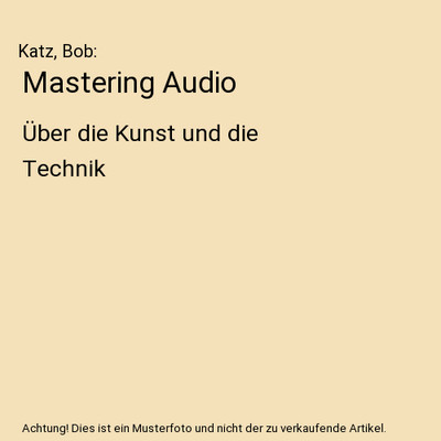 Mastering Audio: Über die Kunst und die Technik: Über die Kunst und die Techni