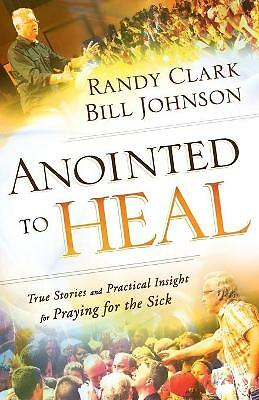 Anointed to Heal: True Stories and Practical Insight for Praying for the Sick...