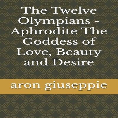 The Twelve Olympians - Aphrodite The Goddess of Love Beauty and D
