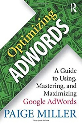 Optimizing Adwords : A Guide to Using, Mastering, and Maximizing