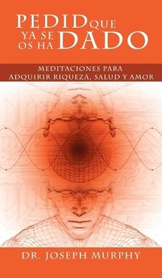 Pedid Que YA Se OS Ha Dado: Meditaciones Para Adquirir Riqueza, Salud y Amor Usa