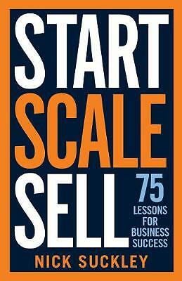 Start. Scale. Sell.: 75 lessons for business success by Nick Suckley...