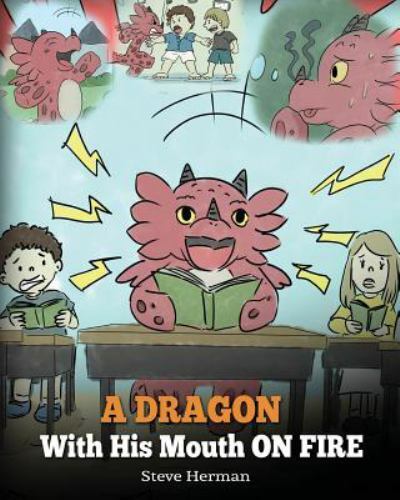 Dragon with His Mouth on Fire : Teach Your Dragon to Not Interrupt. a Cute Children Story to Teach Kids Not to Interrupt or Talk over People by Steve Herman (2018, Trade Paperback)