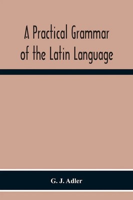 A Practical Grammar Of The Latin Language; With Perpetual Exercises In...