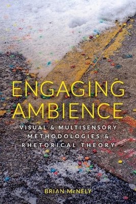 Engaging Ambience: Visual and Multisensory Methodologies and Rhetorical Theory b