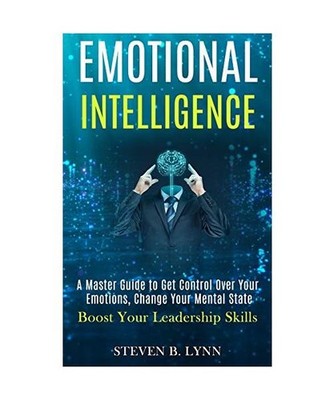 Emotional Intelligence: A Master Guide to Get Control Over Your Emotions, Change