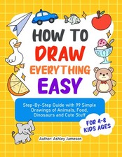 How To Draw Everything Easy: Step-By-Step Guide with 99 Simple Drawings of A...