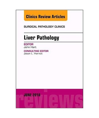 Liver Pathology, an Issue of Surgical Pathology Clinics: Volume 11-2, John Hart