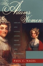 THE ADAMS WOMEN: ABIGAIL AND LOUISA ADAMS, THEIR SISTERS By Paul C. Nagel *Mint*
