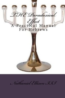 THE PARADOXICAL EFFECT: A PRACTICAL MANUAL FOR HEBREWS By Ellison Nathaniel Iii