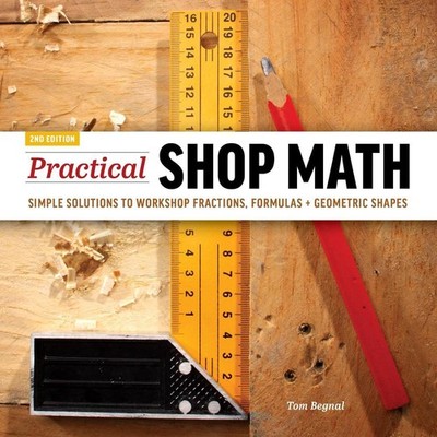 Practical Shop Math: Simple Solutions to Workshop Fractions, Formulas + Geometri