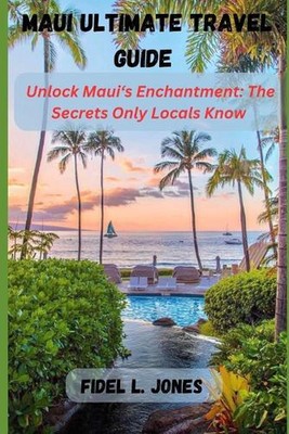 Maui Ultimate Travel Guide: Unlocking Maui's Enchantment: The Secrets
