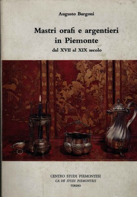 Mastri orafi e argentieri in Piemonte - Augusto Bargoni [1988]