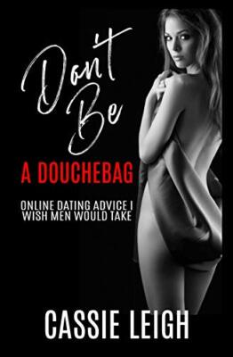 Don't Be a Douchebag: Online Dating Advice I Wish Men Would Take by Cassie ...