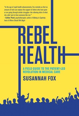 Rebel Health: A Field Guide to the Patient-Led Revolution in Medical Care, Fox,
