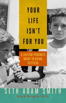 Your Life Isn't for You A Selfish Personas Guide to Being Selfless Smith Buch