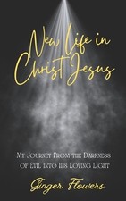 New Life in Christ Jesus: A Journey from the Darkness of Evil into His Loving Li