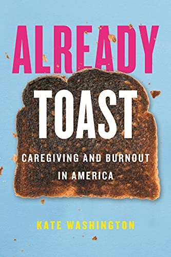 Already Toast: Caregiving and Burnout in America. Washington 9780807055526**