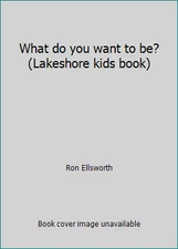 What do you want to be? (Lakeshore kids book) by Ron Ellsworth
