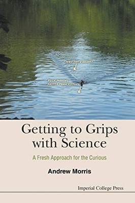 Getting To Grips With Science: A Fresh Approach For The Curious 
