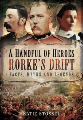 A Handful of Heroes, Rorke's Drift: Facts, Myths and Legends, Stossel, Katie, Go