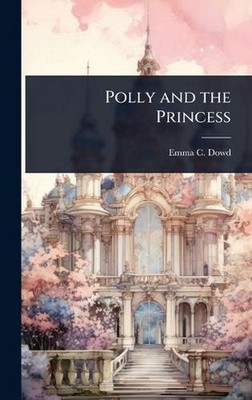 Polly and the Princess by Emma C. Dowd Hardcover Book