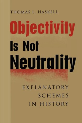 Objectivity Is Not Neutrality Explanatory Schemes in History Thomas L. Haskell