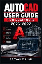 AutoCAD User Guide for Beginners 2026-2027: A Step-by-Step Course to 2D Drafting