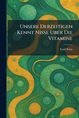 Unsere derzeitigen kennt nisse uber die vitamine by Emil Raba (German) Paperback